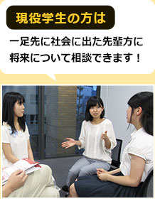 現役学生の方は一足先に社会に出た先輩方に将来について相談できます！