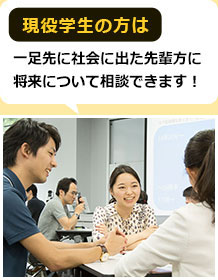 現役学生の方は一足先に社会に出た先輩方に将来について相談できます！