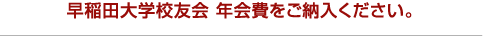 早稲田大学校友会 年会費をご納入ください。